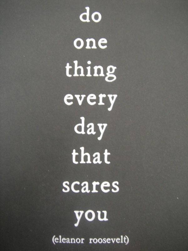 Do one thing every day that scares you.